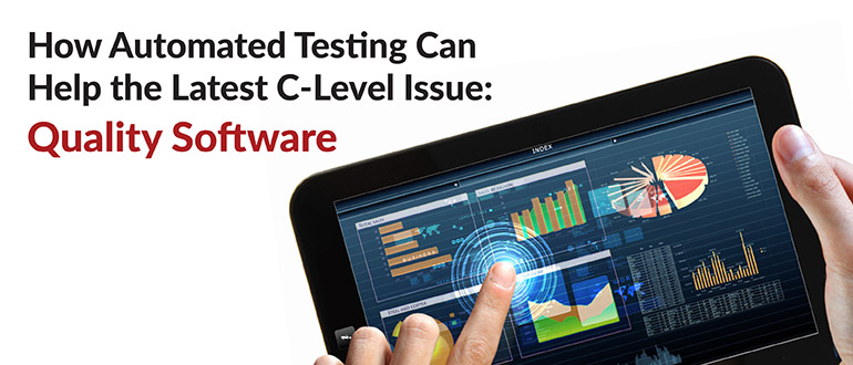 How Automated Testing Can Help the Latest C-Level Issue: Quality Software
