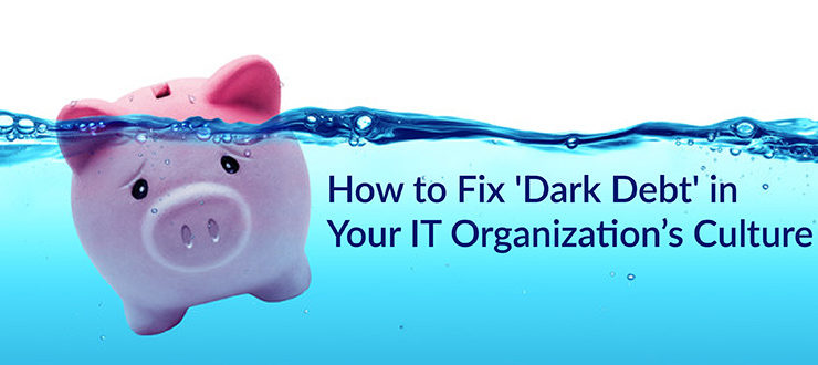 'Dark Debt' in Your IT Organization’s Culture