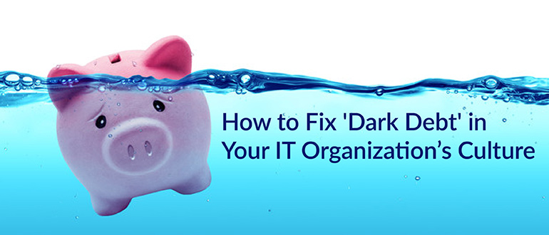 'Dark Debt' in Your IT Organization’s Culture