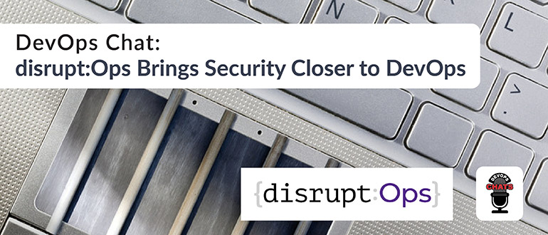 DevOps Chat: disrupt:Ops Brings Security Closer to DevOps