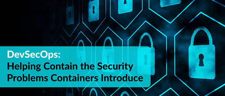 DevSecOps: Helping Contain the Security Problems Containers Introduce
