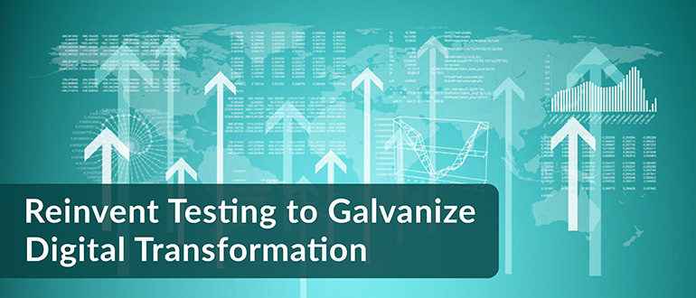 Reinvent Testing to Galvanize Digital Transformation