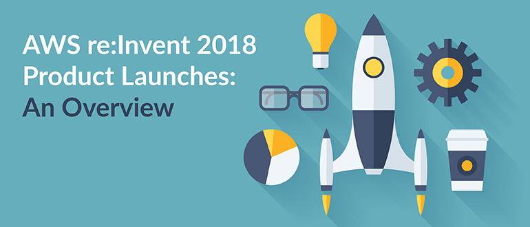 AWS re:Invent 2018 Product Launches