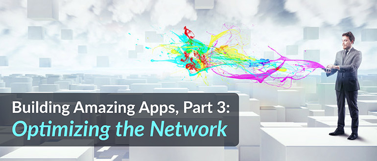 Building Amazing Apps, Optimizing the Network