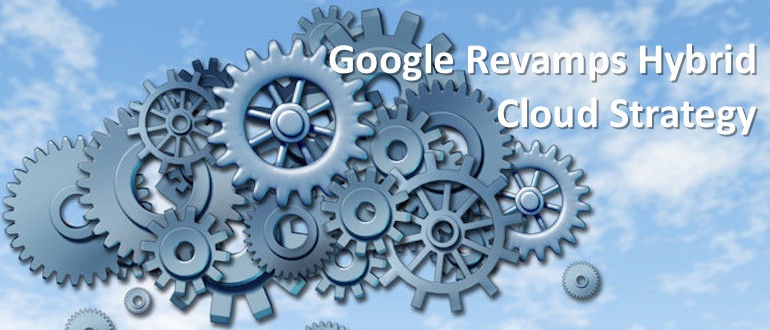 Google Revamps Hybrid Cloud Strategy