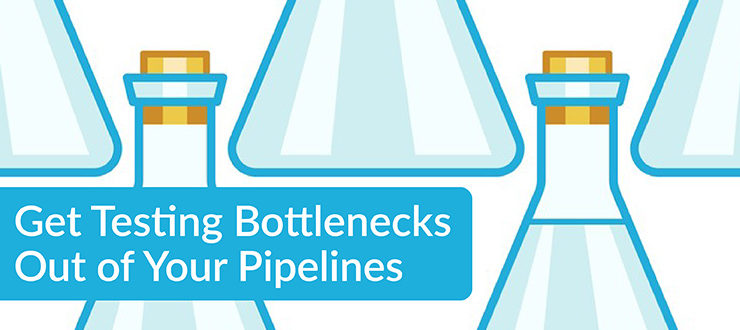Get Testing Bottlenecks Out of Your Pipelines