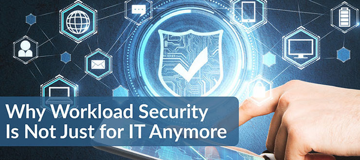 Why Workload Security Is Not Just for IT Anymore