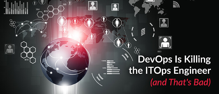 DevOps Is Killing the ITOps Engineer (and That’s Bad)