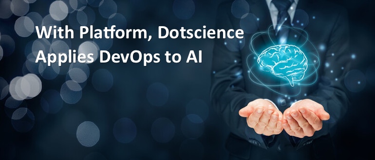 With Platform, Dotscience Applies DevOps to AI