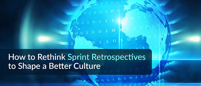 Rethink Sprint Retrospectives to Shape a Better Culture