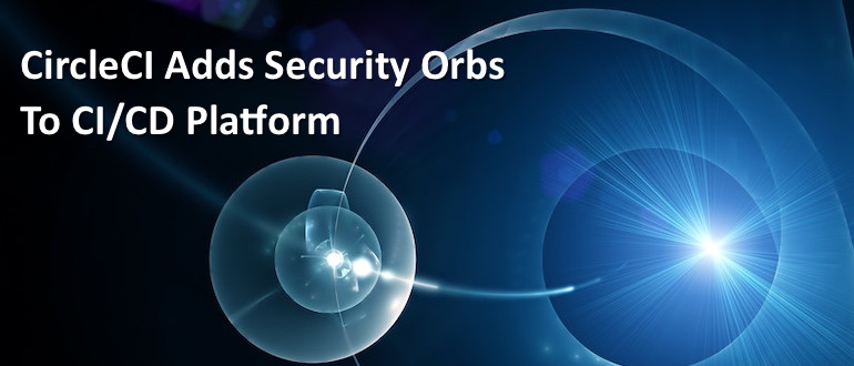 CircleCI Adds Security Orbs to CI/CD Platform