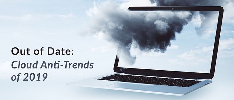 Out of Date: Cloud Anti-Trends of 2019