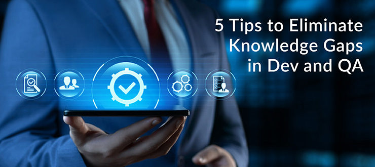 Tips to Eliminate Knowledge Gaps in Dev and QA