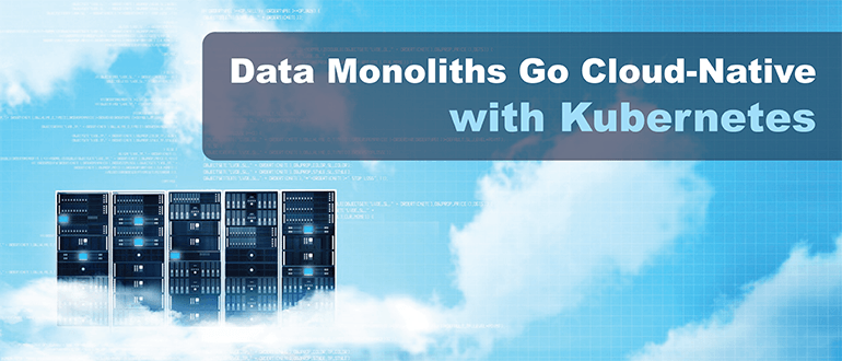 Data Monoliths Go Cloud-Native with Kubernetes
