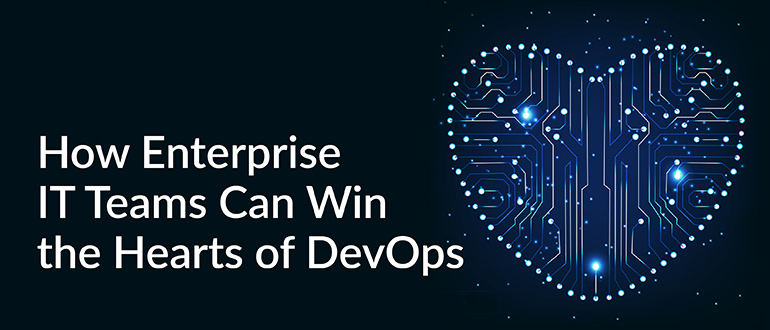 Enterprise IT Teams Can Win the Hearts of DevOps