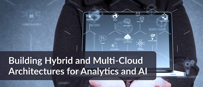 Building Hybrid and Multi-Cloud Architectures for Analytics and AI