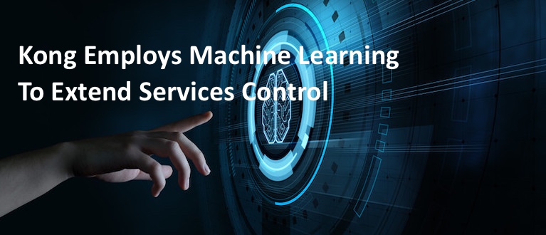 Kong Employs Machine Learning to Extend Services Control