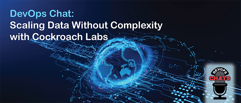 DevOps Chat: Scaling Data Without Complexity with Cockroach Labs