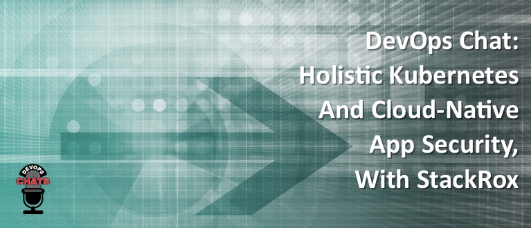 DevOps Chat: Holistic Kubernetes and Cloud-Native App Security, With StackRox