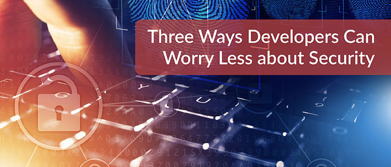 Three Ways Developers Can Worry Less About Security