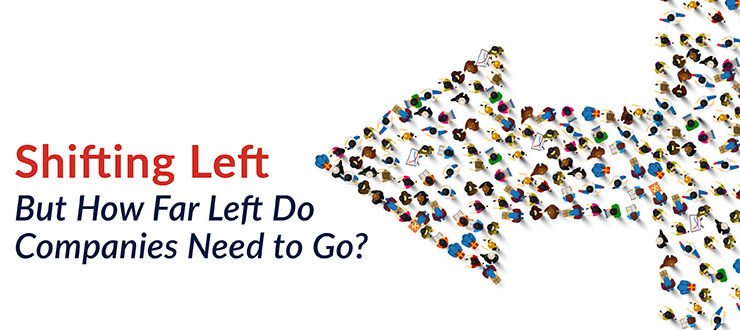Shifting Left – But How Far Left Do Companies Need to Go?