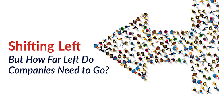 Shifting Left – But How Far Left Do Companies Need to Go?
