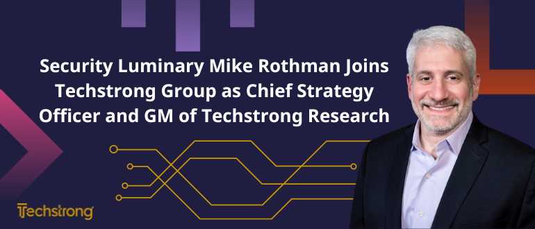 SECURITY LUMINARY MIKE ROTHMAN JOINS TECHSTRONG GROUP AS CHIEF STRATEGY OFFICER AND GM OF TECHSTRONG RESEARCH